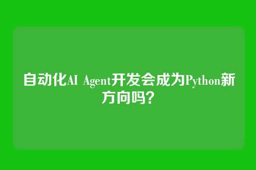 自动化AI Agent开发会成为Python新方向吗？