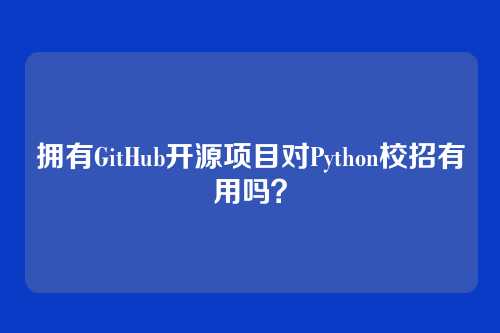 拥有GitHub开源项目对Python校招有用吗？