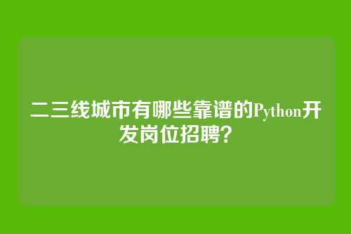 二三线城市有哪些靠谱的Python开发岗位招聘？