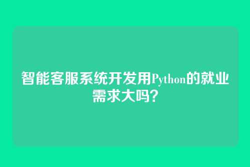 智能客服系统开发用Python的就业需求大吗？
