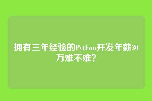 拥有三年经验的Python开发年薪30万难不难？