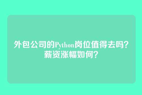 外包公司的Python岗位值得去吗？薪资涨幅如何？