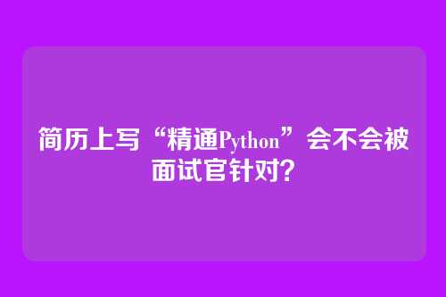 简历上写“精通Python”会不会被面试官针对？