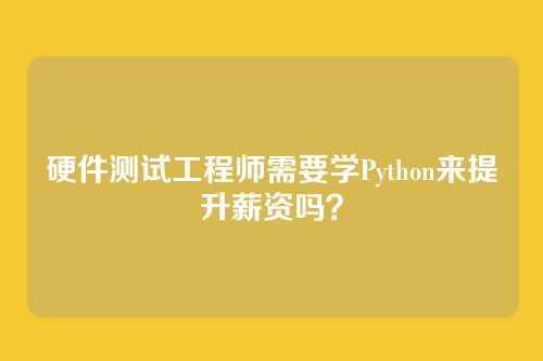 硬件测试工程师需要学Python来提升薪资吗？
