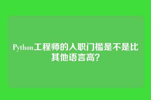 Python工程师的入职门槛是不是比其他语言高？