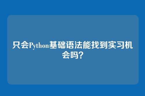 只会Python基础语法能找到实习机会吗？