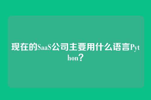 现在的SaaS公司主要用什么语言Python？