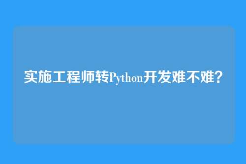 实施工程师转Python开发难不难？