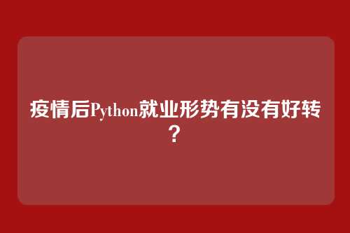 疫情后Python就业形势有没有好转？