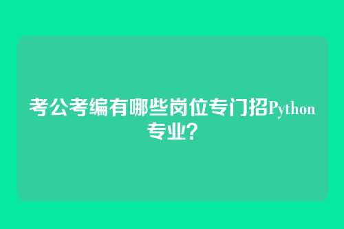 考公考编有哪些岗位专门招Python专业？