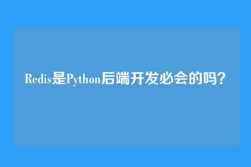 Redis是Python后端开发必会的吗？