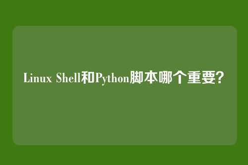 Linux Shell和Python脚本哪个重要？