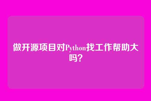 做开源项目对Python找工作帮助大吗？