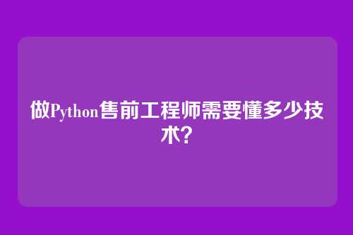 做Python售前工程师需要懂多少技术？