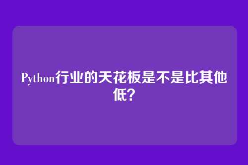 Python行业的天花板是不是比其他低？