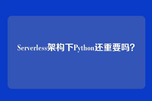 Serverless架构下Python还重要吗？