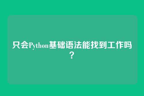 只会Python基础语法能找到工作吗？