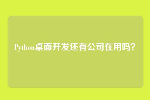 Python桌面开发还有公司在用吗？
