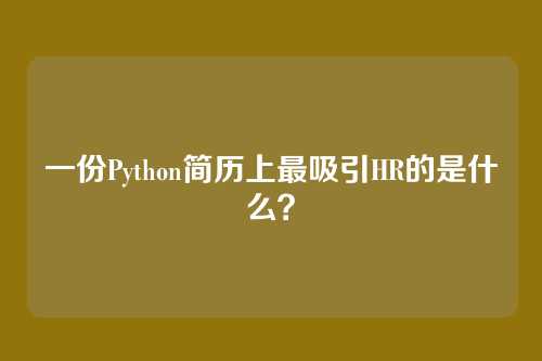 一份Python简历上最吸引HR的是什么？