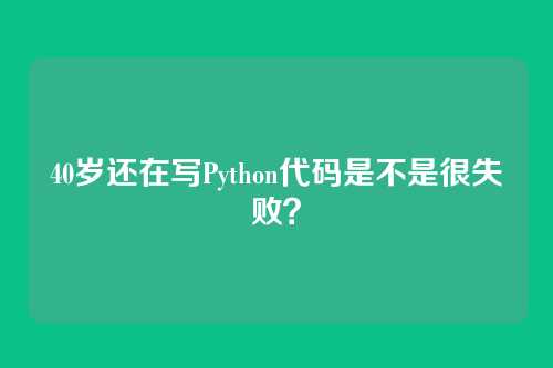 40岁还在写Python代码是不是很失败？