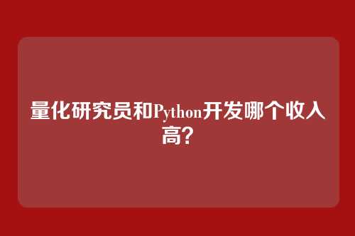 量化研究员和Python开发哪个收入高？