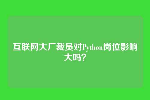 互联网大厂裁员对Python岗位影响大吗？