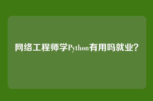 网络工程师学Python有用吗就业？
