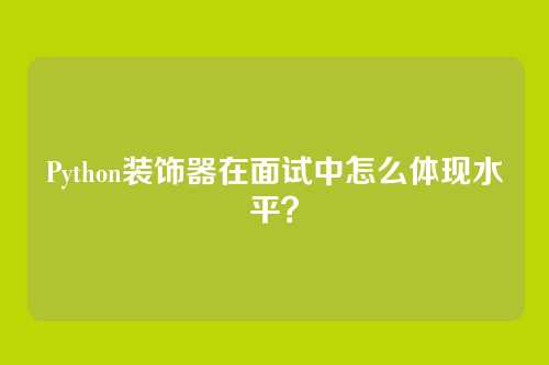 Python装饰器在面试中怎么体现水平？