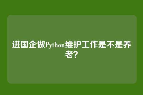 进国企做Python维护工作是不是养老？