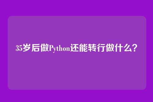 35岁后做Python还能转行做什么？