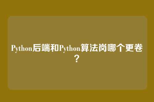 Python后端和Python算法岗哪个更卷？