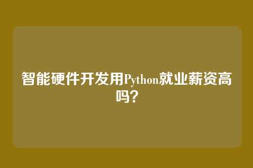 智能硬件开发用Python就业薪资高吗？