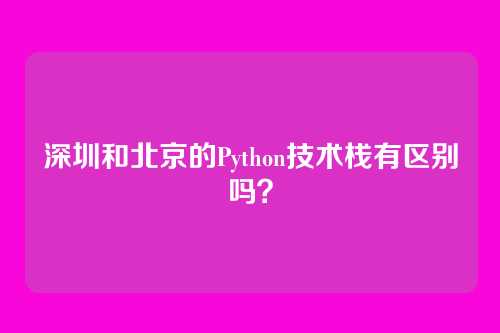 深圳和北京的Python技术栈有区别吗？