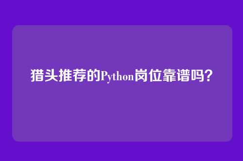 猎头推荐的Python岗位靠谱吗？