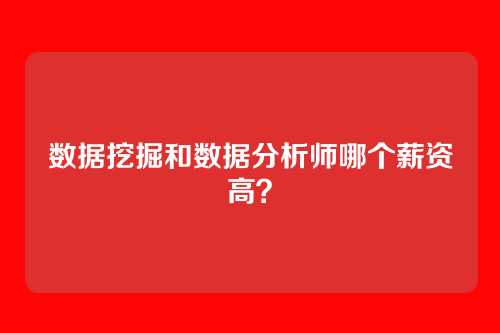 数据挖掘和数据分析师哪个薪资高？