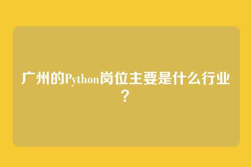 广州的Python岗位主要是什么行业？