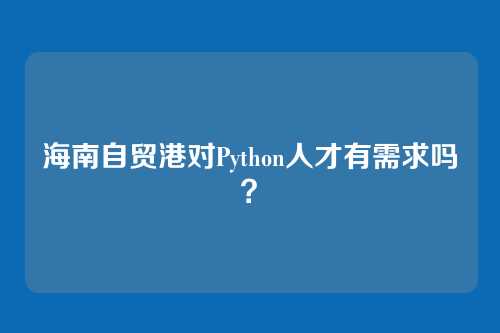 海南自贸港对Python人才有需求吗？