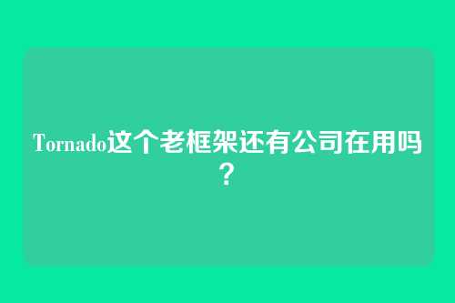 Tornado这个老框架还有公司在用吗？