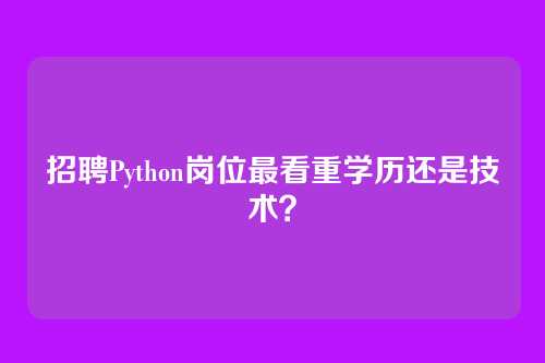 招聘Python岗位最看重学历还是技术？