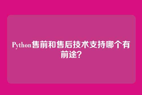 Python售前和售后技术支持哪个有前途？