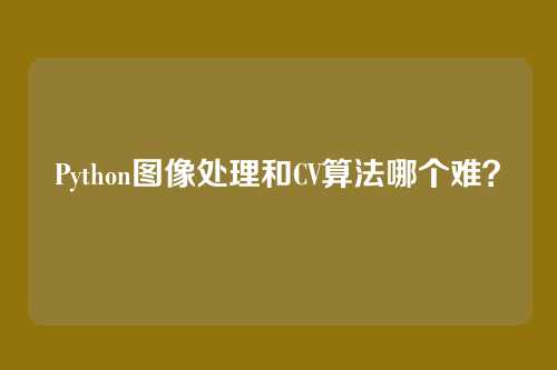 Python图像处理和CV算法哪个难？