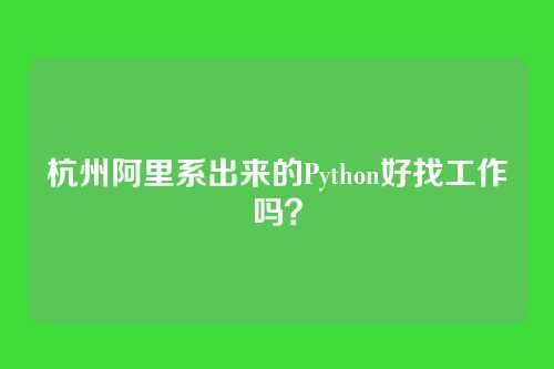 杭州阿里系出来的Python好找工作吗？