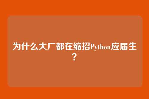 为什么大厂都在缩招Python应届生？