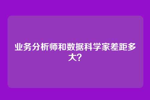 业务分析师和数据科学家差距多大？