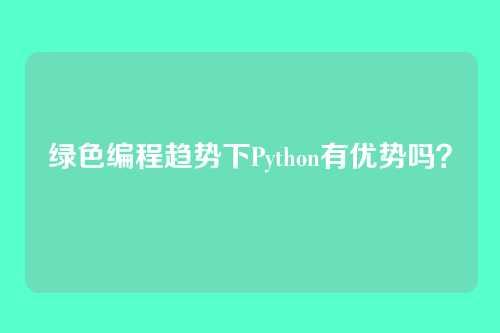 绿色编程趋势下Python有优势吗？