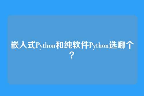 嵌入式Python和纯软件Python选哪个？