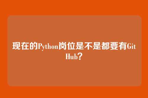 现在的Python岗位是不是都要有GitHub？