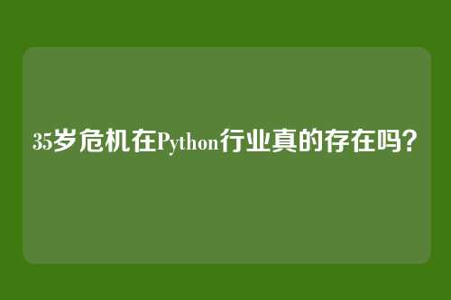 35岁危机在Python行业真的存在吗？