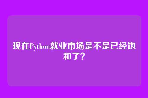现在Python就业市场是不是已经饱和了？