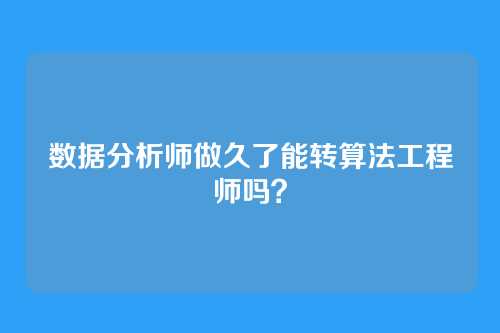 数据分析师做久了能转算法工程师吗？